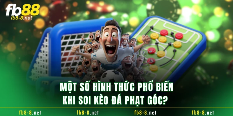 Một số hình thức phổ biến khi soi kèo đá phạt góc? 